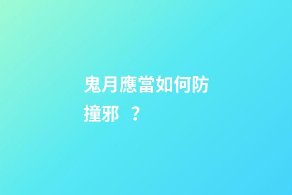 鬼月應當如何防撞邪？